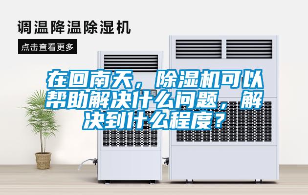 在回南天，除濕機(jī)可以幫助解決什么問(wèn)題，解決到什么程度？