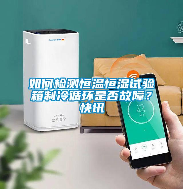 如何檢測(cè)恒溫恒濕試驗(yàn)箱制冷循環(huán)是否故障？快訊