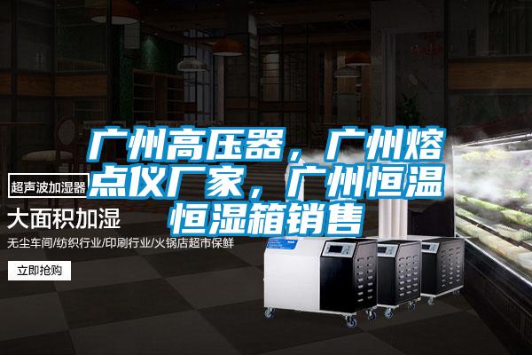 廣州高壓器，廣州熔點(diǎn)儀廠家，廣州恒溫恒濕箱銷售