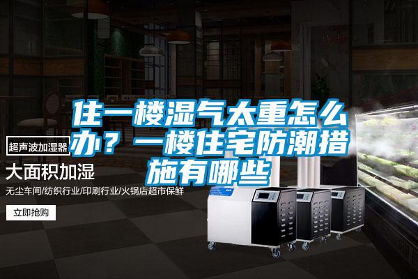 住一樓濕氣太重怎么辦？一樓住宅防潮措施有哪些