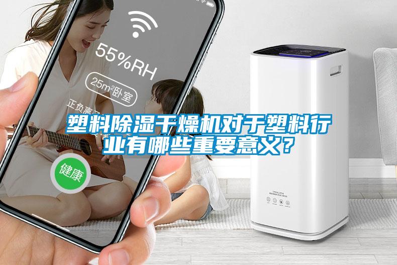 塑料除濕干燥機(jī)對(duì)于塑料行業(yè)有哪些重要意義？