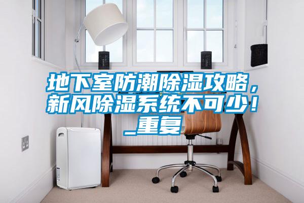 地下室防潮除濕攻略，新風除濕系統(tǒng)不可少！_重復