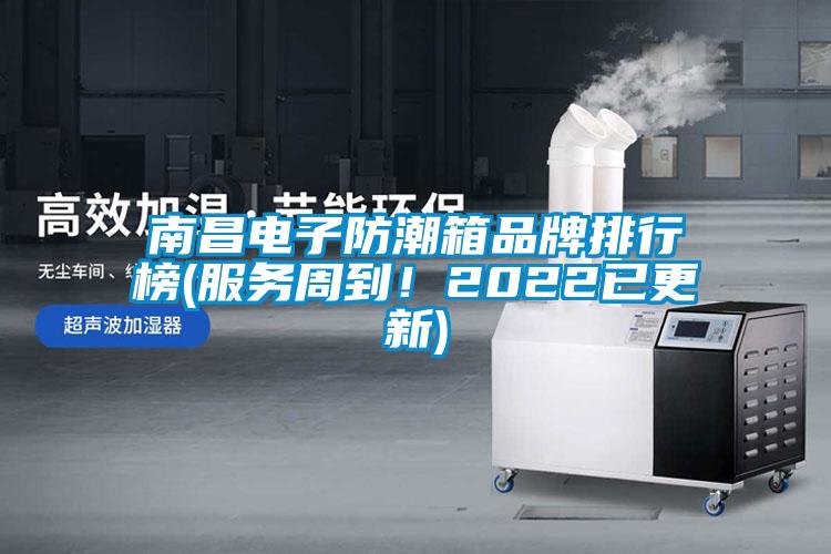 南昌電子防潮箱品牌排行榜(服務(wù)周到！2022已更新)