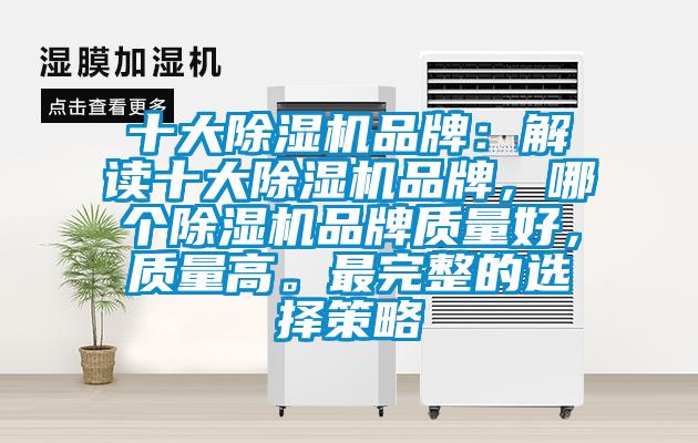 十大除濕機(jī)品牌：解讀十大除濕機(jī)品牌，哪個(gè)除濕機(jī)品牌質(zhì)量好，質(zhì)量高。最完整的選擇策略