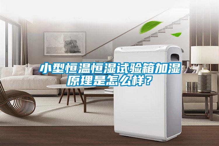 小型恒溫恒濕試驗箱加濕原理是怎么樣？