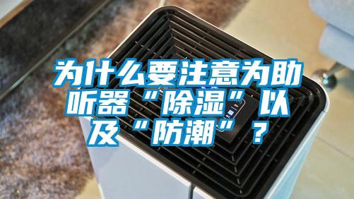 為什么要注意為助聽器“除濕”以及“防潮”？