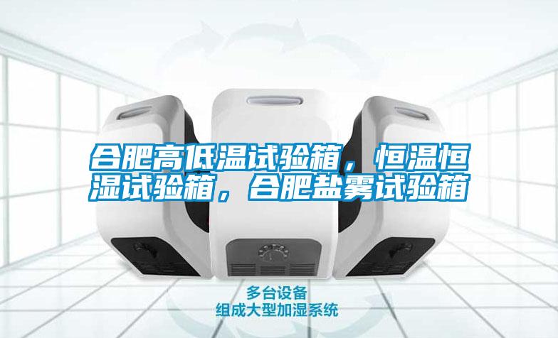 合肥高低溫試驗箱，恒溫恒濕試驗箱，合肥鹽霧試驗箱