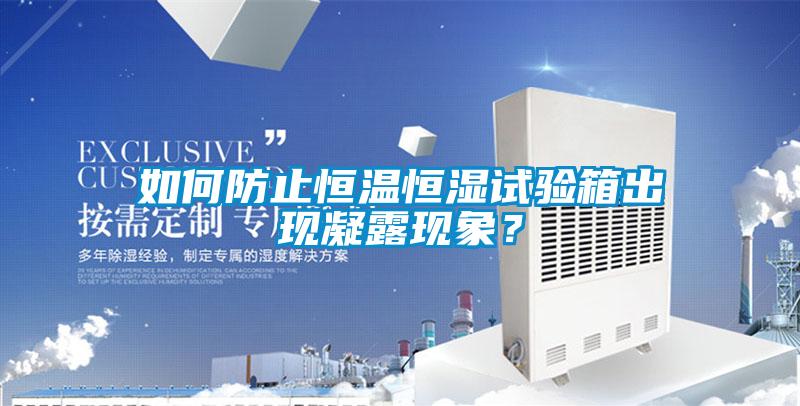 如何防止恒溫恒濕試驗箱出現(xiàn)凝露現(xiàn)象？