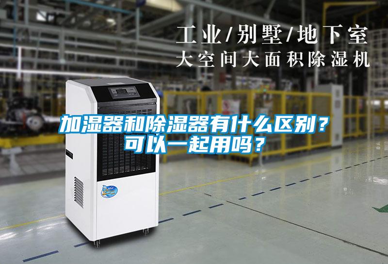 加濕器和除濕器有什么區(qū)別？可以一起用嗎？