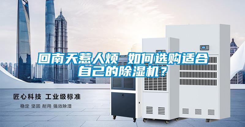 回南天惹人煩 如何選購適合自己的除濕機(jī)？