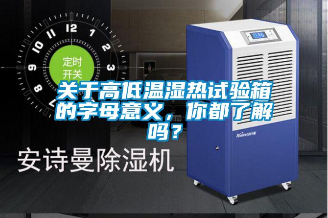 關(guān)于高低溫濕熱試驗(yàn)箱的字母意義，你都了解嗎？
