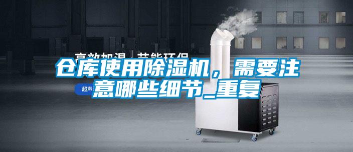 倉庫使用除濕機，需要注意哪些細節(jié)_重復