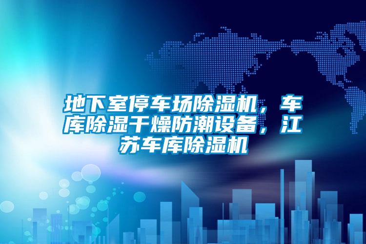 地下室停車場(chǎng)除濕機(jī)，車庫(kù)除濕干燥防潮設(shè)備，江蘇車庫(kù)除濕機(jī)