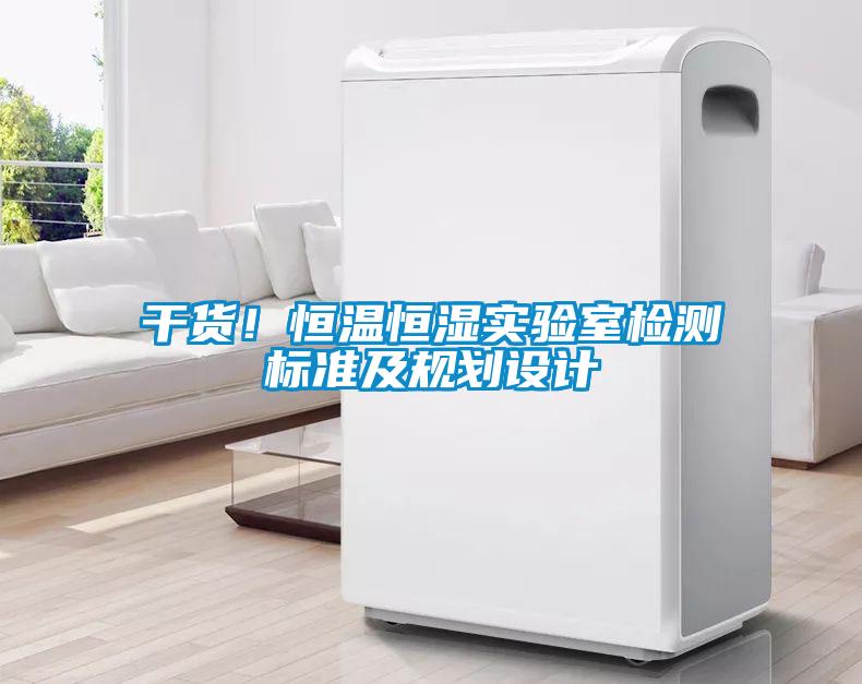 干貨！恒溫恒濕實(shí)驗(yàn)室檢測(cè)標(biāo)準(zhǔn)及規(guī)劃設(shè)計(jì)