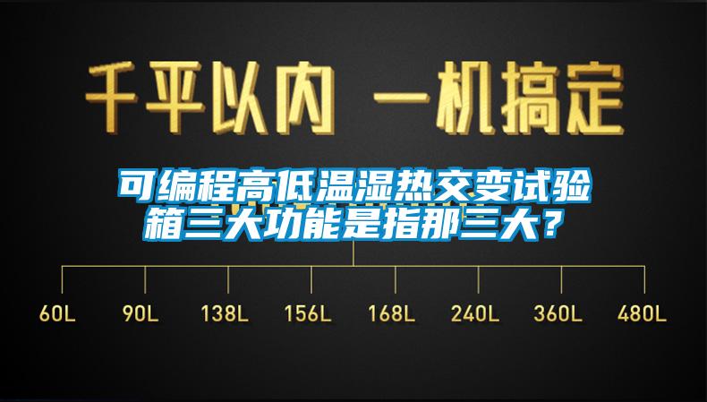 可編程高低溫濕熱交變試驗(yàn)箱三大功能是指那三大？