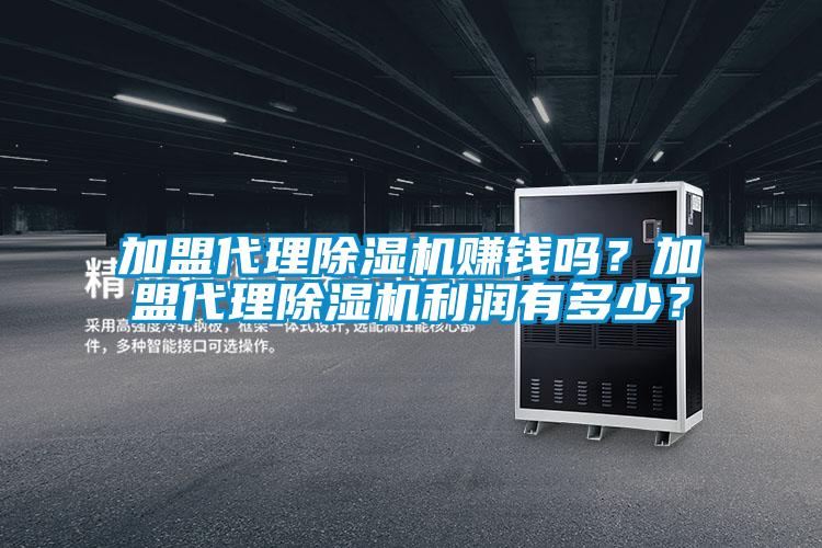 加盟代理除濕機(jī)賺錢(qián)嗎？加盟代理除濕機(jī)利潤(rùn)有多少？