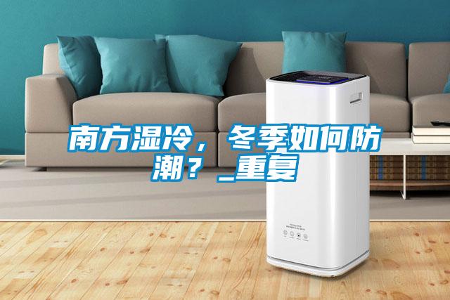 南方濕冷，冬季如何防潮？_重復(fù)