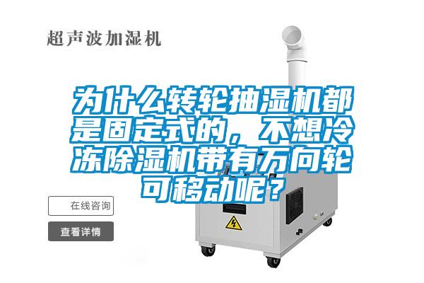 為什么轉(zhuǎn)輪抽濕機(jī)都是固定式的，不想冷凍除濕機(jī)帶有萬向輪可移動(dòng)呢？