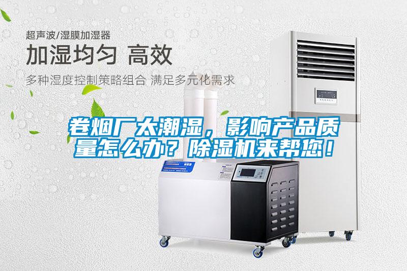 卷煙廠太潮濕，影響產(chǎn)品質(zhì)量怎么辦？除濕機(jī)來幫您！