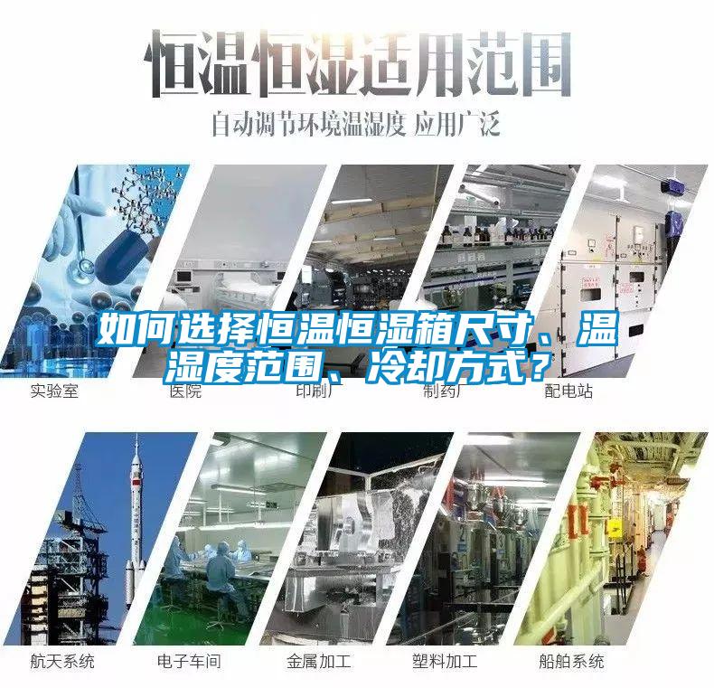 如何選擇恒溫恒濕箱尺寸、溫濕度范圍、冷卻方式？