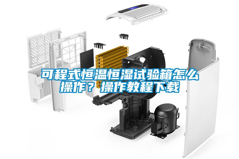 可程式恒溫恒濕試驗(yàn)箱怎么操作？操作教程下載