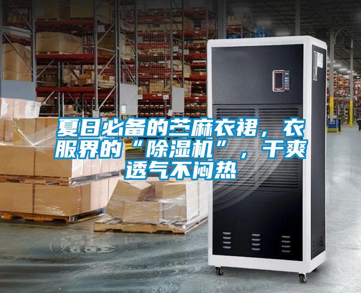 夏日必備的苧麻衣裙，衣服界的“除濕機(jī)”，干爽透氣不悶熱