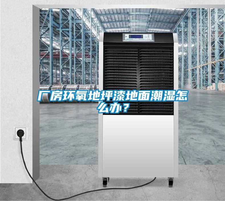 廠房環(huán)氧地坪漆地面潮濕怎么辦？