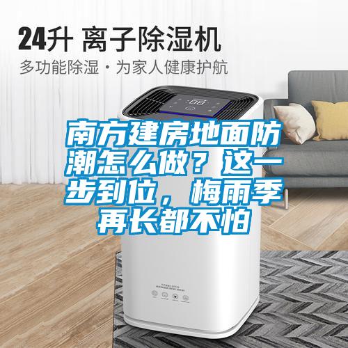 南方建房地面防潮怎么做？這一步到位，梅雨季再長(zhǎng)都不怕