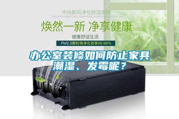 辦公室裝修如何防止家具潮濕、發(fā)霉呢？