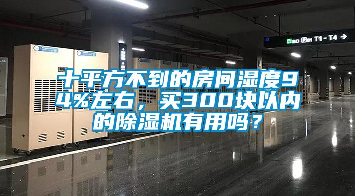 十平方不到的房間濕度94%左右，買300塊以內(nèi)的除濕機(jī)有用嗎？