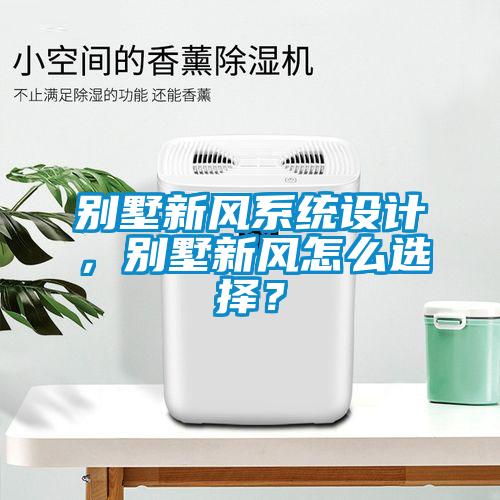 別墅新風(fēng)系統(tǒng)設(shè)計(jì)，別墅新風(fēng)怎么選擇？
