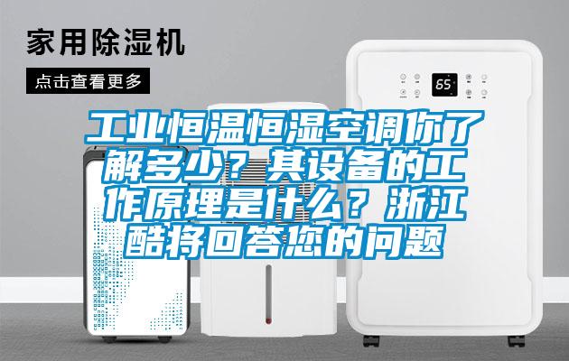 工業(yè)恒溫恒濕空調(diào)你了解多少？其設(shè)備的工作原理是什么？浙江酷將回答您的問(wèn)題