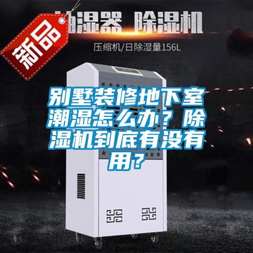 別墅裝修地下室潮濕怎么辦？除濕機(jī)到底有沒(méi)有用？