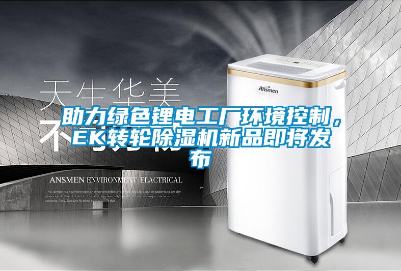 助力綠色鋰電工廠環(huán)境控制，EK轉(zhuǎn)輪除濕機(jī)新品即將發(fā)布