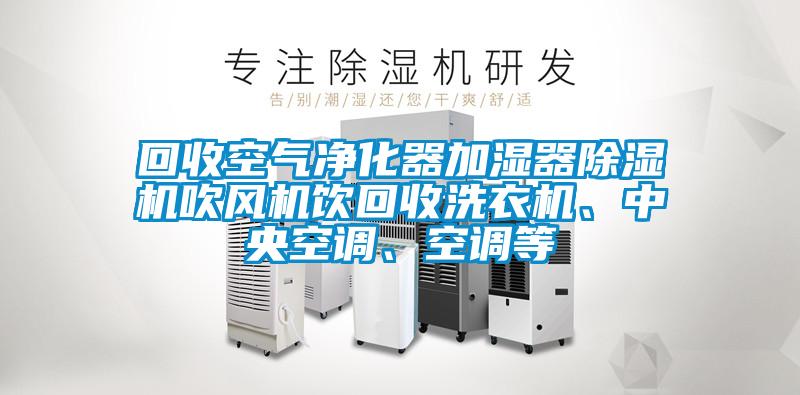 回收空氣凈化器加濕器除濕機吹風機飲回收洗衣機、中央空調(diào)、空調(diào)等