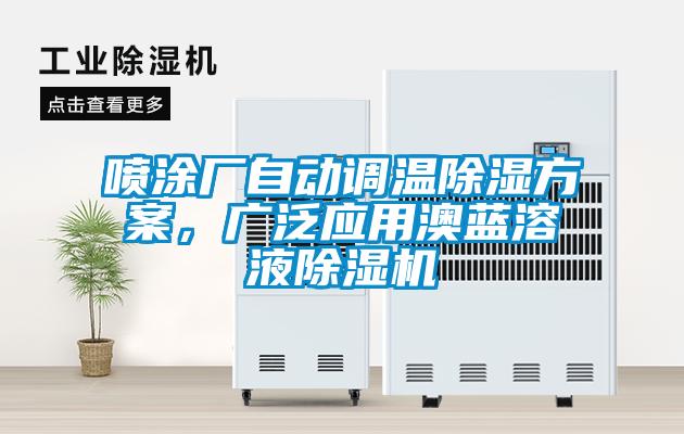 噴涂廠自動調(diào)溫除濕方案，廣泛應(yīng)用澳藍溶液除濕機