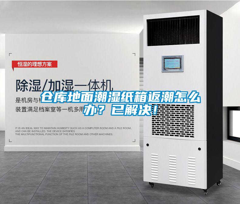 倉庫地面潮濕紙箱返潮怎么辦？已解決！