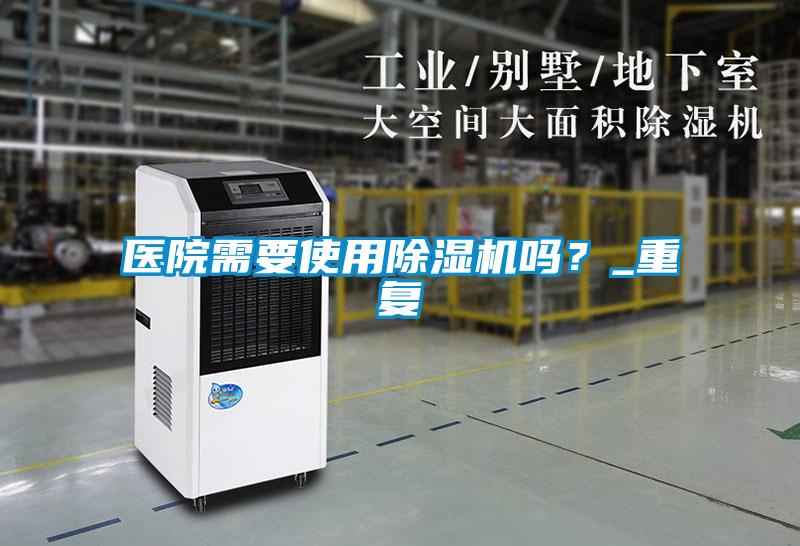 醫(yī)院需要使用除濕機(jī)嗎？_重復(fù)