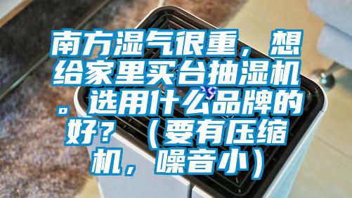 南方濕氣很重，想給家里買臺(tái)抽濕機(jī)。選用什么品牌的好？（要有壓縮機(jī)，噪音?。?></div>
								<div   id=