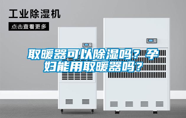 取暖器可以除濕嗎？孕婦能用取暖器嗎？