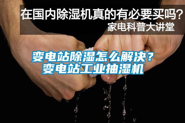 變電站除濕怎么解決？變電站工業(yè)抽濕機