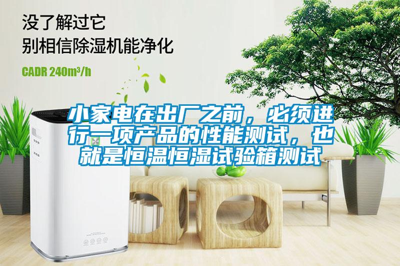 小家電在出廠之前，必須進行一項產(chǎn)品的性能測試，也就是恒溫恒濕試驗箱測試
