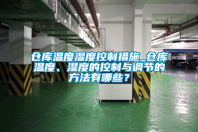 倉庫溫度濕度控制措施_倉庫溫度、濕度的控制與調(diào)節(jié)的方法有哪些？