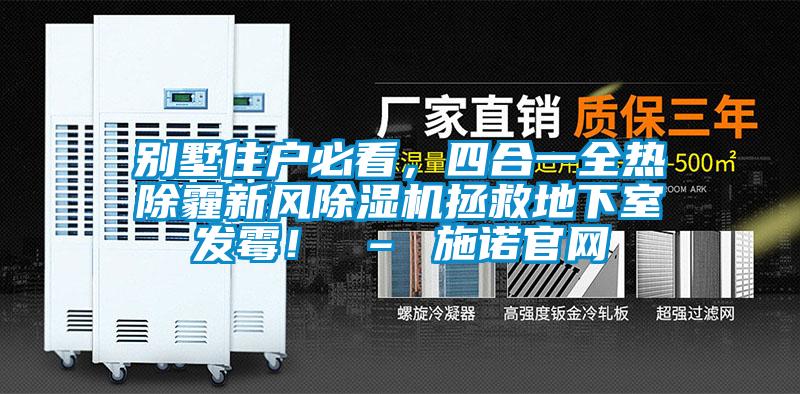 別墅住戶必看，四合一全熱除霾新風(fēng)除濕機(jī)拯救地下室發(fā)霉！ – 施諾官網(wǎng)