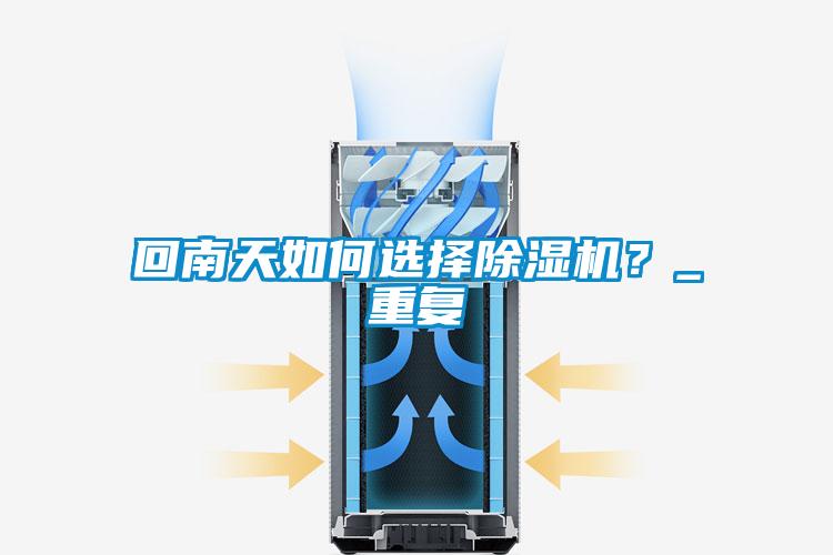 回南天如何選擇除濕機(jī)？_重復(fù)