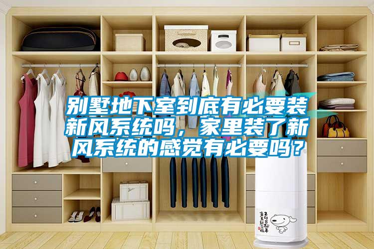 別墅地下室到底有必要裝新風(fēng)系統(tǒng)嗎，家里裝了新風(fēng)系統(tǒng)的感覺有必要嗎？