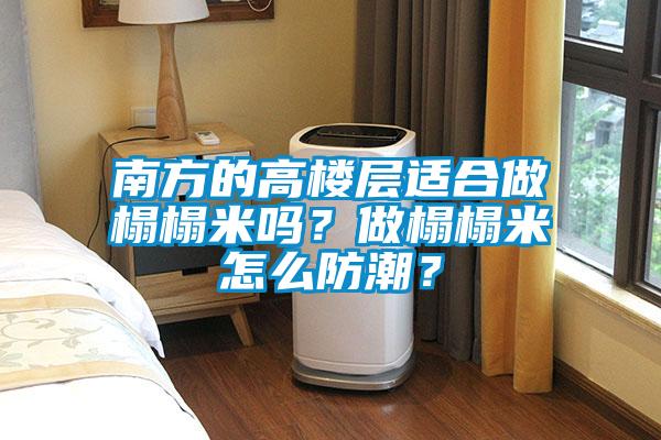 南方的高樓層適合做榻榻米嗎？做榻榻米怎么防潮？