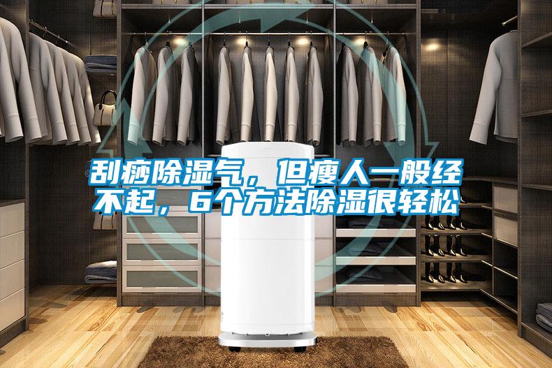 刮痧除濕氣，但瘦人一般經(jīng)不起，6個方法除濕很輕松