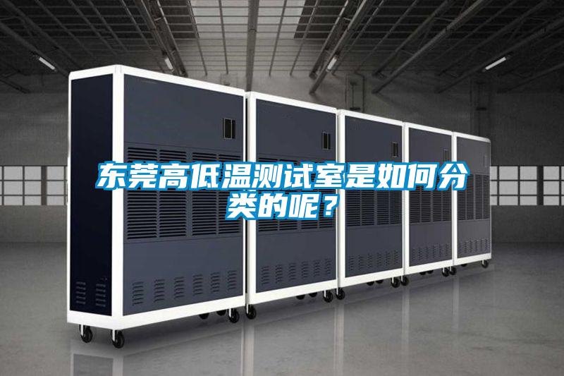 東莞高低溫測試室是如何分類的呢？