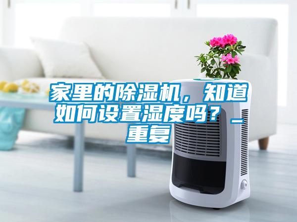 家里的除濕機(jī)，知道如何設(shè)置濕度嗎？_重復(fù)